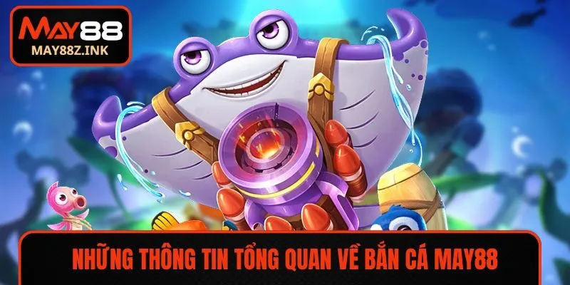 Những thông tin tổng quan về bắn cá MAY88