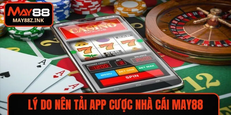 Lý do nên tải app cược nhà cái MAY88
